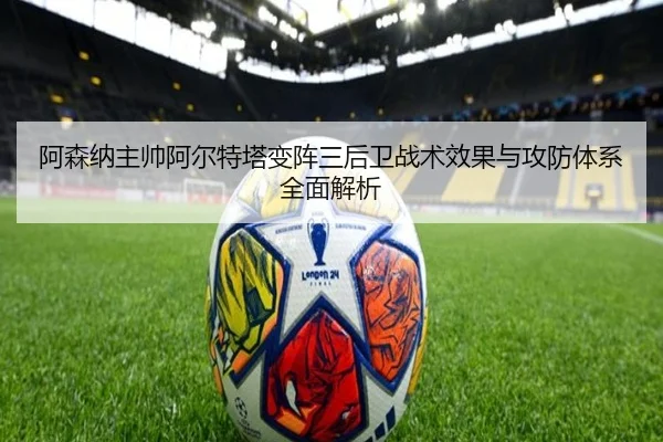 阿森纳主帅阿尔特塔变阵三后卫战术效果与攻防体系全面解析