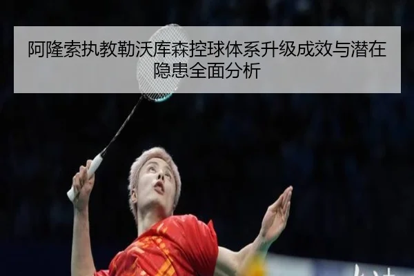 阿隆索执教勒沃库森控球体系升级成效与潜在隐患全面分析