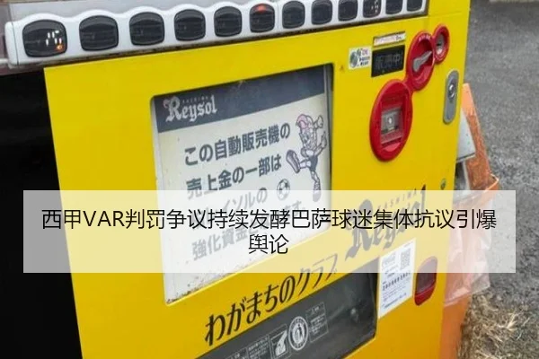 西甲VAR判罚争议持续发酵巴萨球迷集体抗议引爆舆论