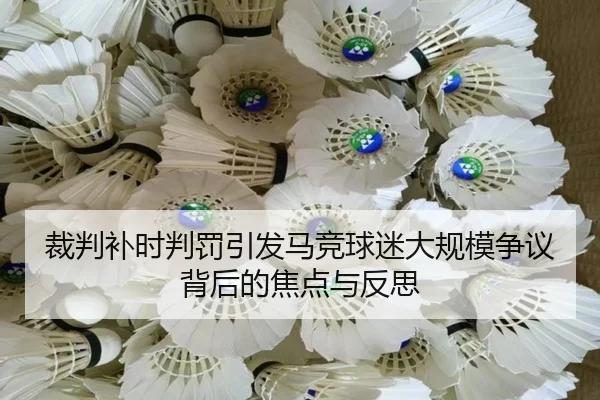 裁判补时判罚引发马竞球迷大规模争议背后的焦点与反思