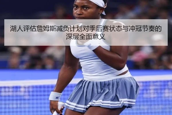 湖人评估詹姆斯减负计划对季后赛状态与冲冠节奏的深层全面意义