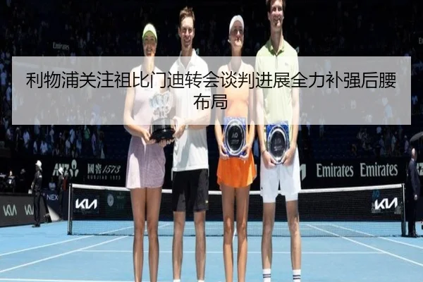 利物浦关注祖比门迪转会谈判进展全力补强后腰布局