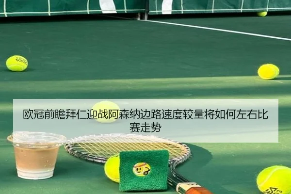 欧冠前瞻拜仁迎战阿森纳边路速度较量将如何左右比赛走势