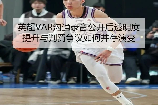 英超VAR沟通录音公开后透明度提升与判罚争议如何并存演变